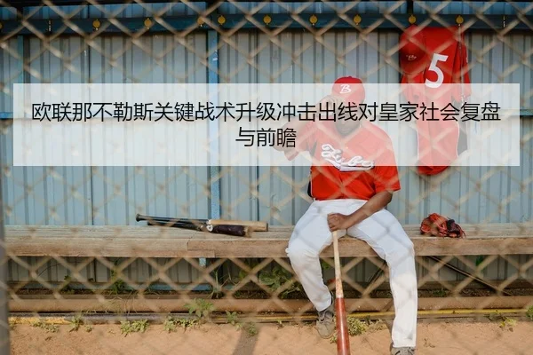 欧联那不勒斯关键战术升级冲击出线对皇家社会复盘与前瞻